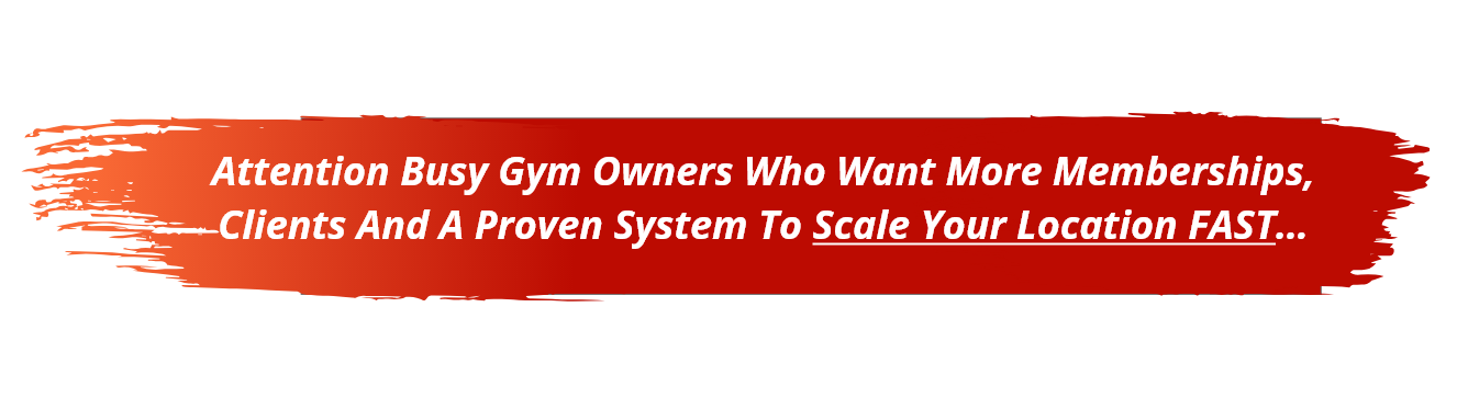 Attention Busy Gym Owners Who Want More Memberships, Clients And A Proven System To Scale Your Location FAST…   